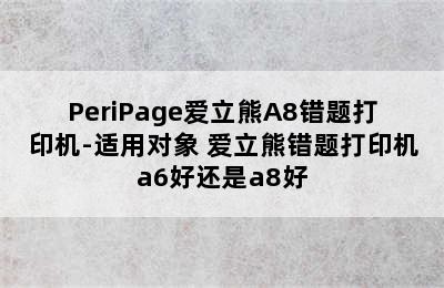 PeriPage爱立熊A8错题打印机-适用对象 爱立熊错题打印机a6好还是a8好